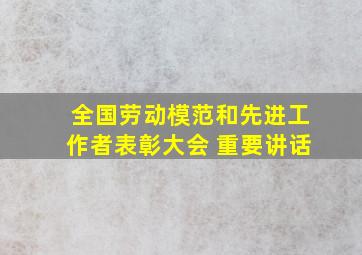 全国劳动模范和先进工作者表彰大会 重要讲话